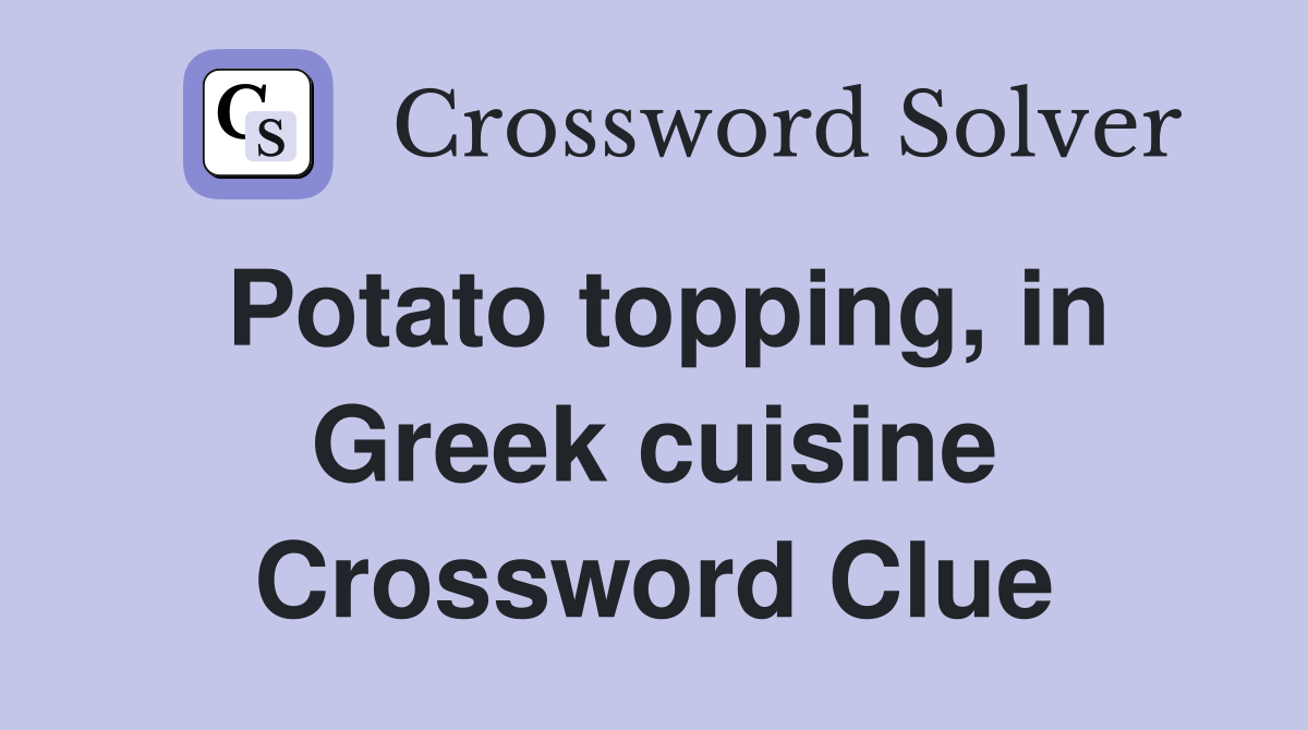 Potato topping, in Greek cuisine Crossword Clue