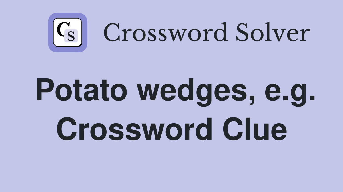 Potato wedges, e.g. Crossword Clue