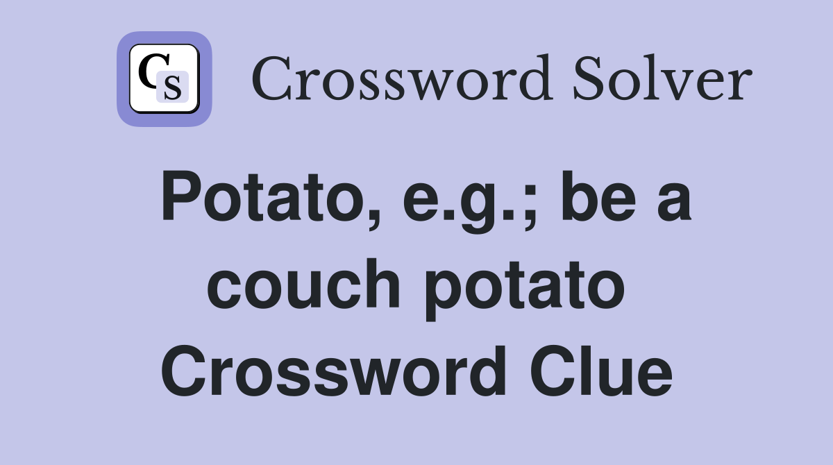 Potato, e.g.; be a couch potato Crossword Clue