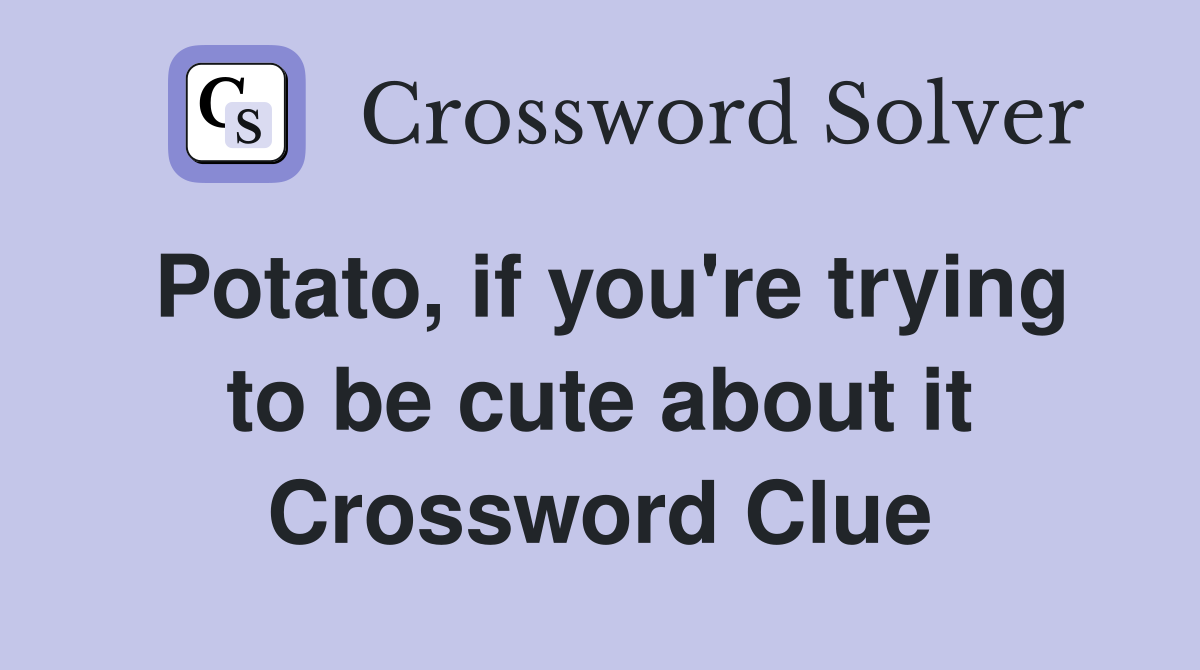Potato, if you're trying to be cute about it Crossword Clue