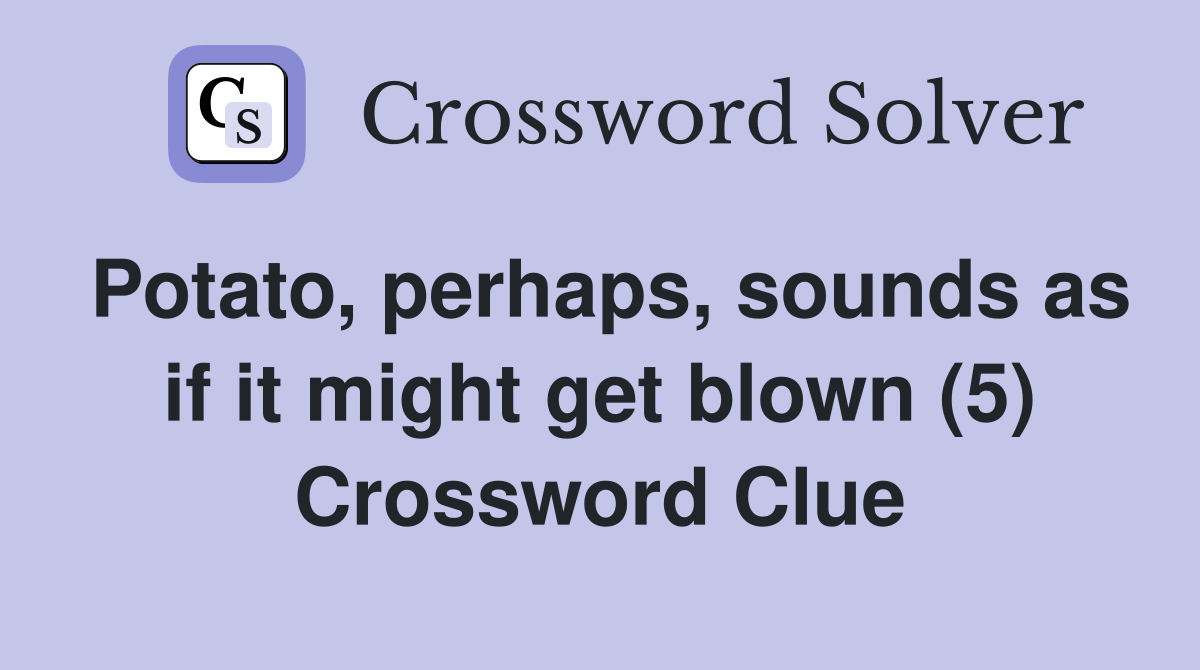 Potato, perhaps, sounds as if it might get blown (5) Crossword Clue