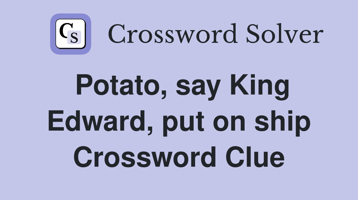 Potato, say King Edward, put on ship Crossword Clue