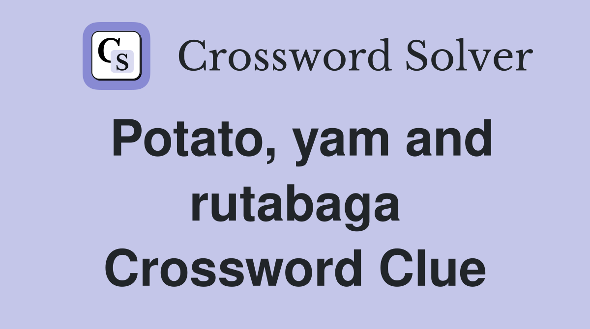 Potato, yam and rutabaga Crossword Clue