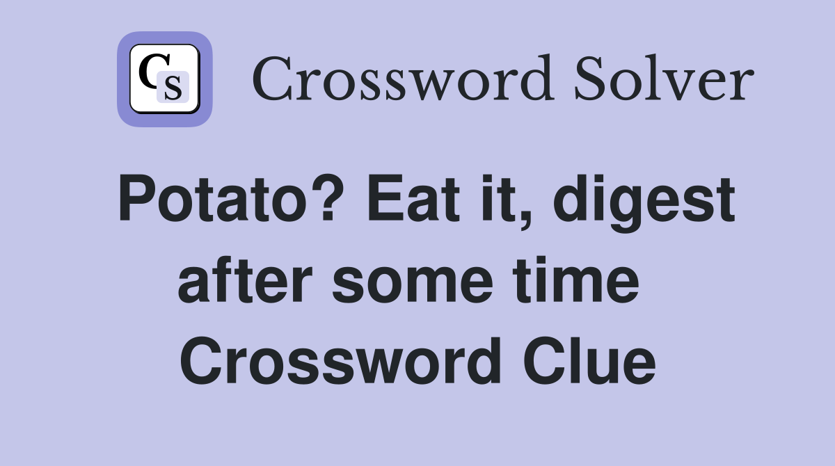 Potato? Eat it, digest after some time  Crossword Clue