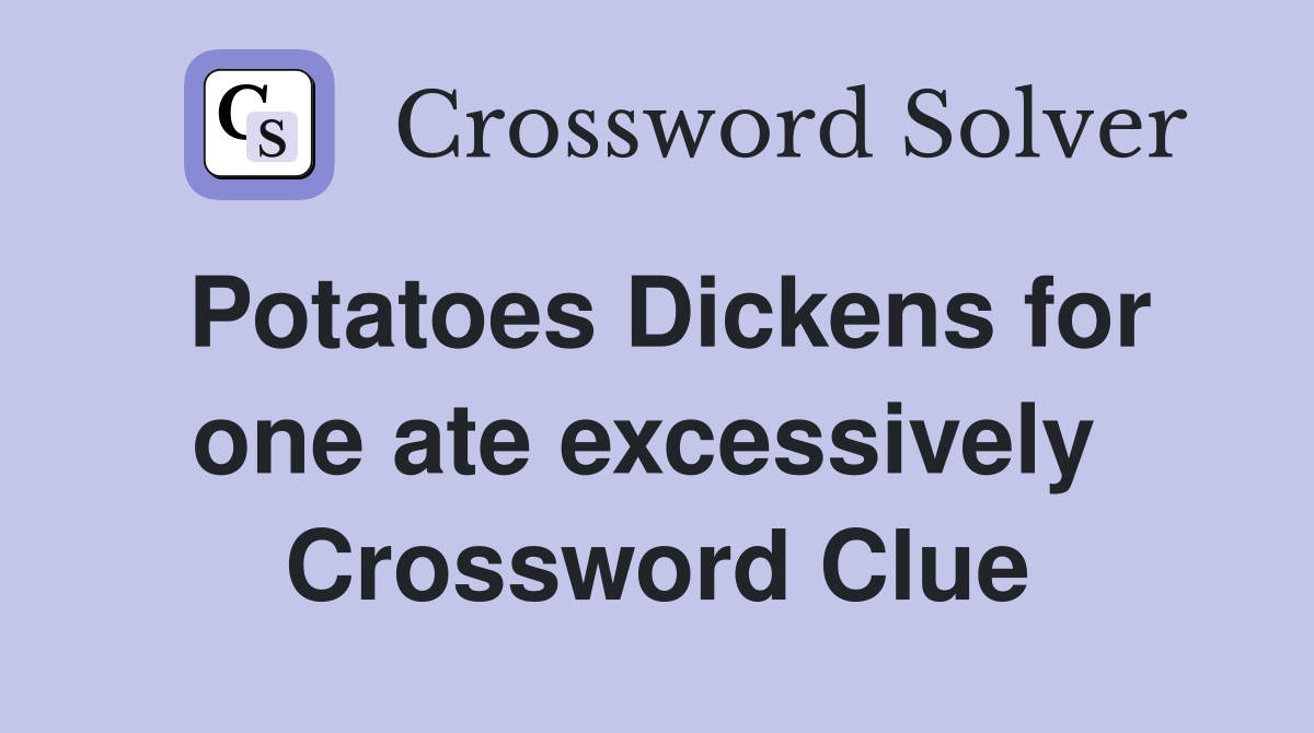 Potatoes Dickens for one ate excessively  Crossword Clue