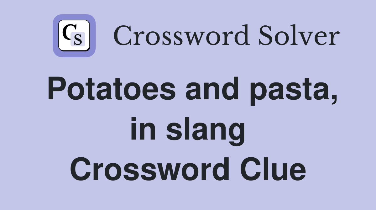 Potatoes and pasta, in slang Crossword Clue