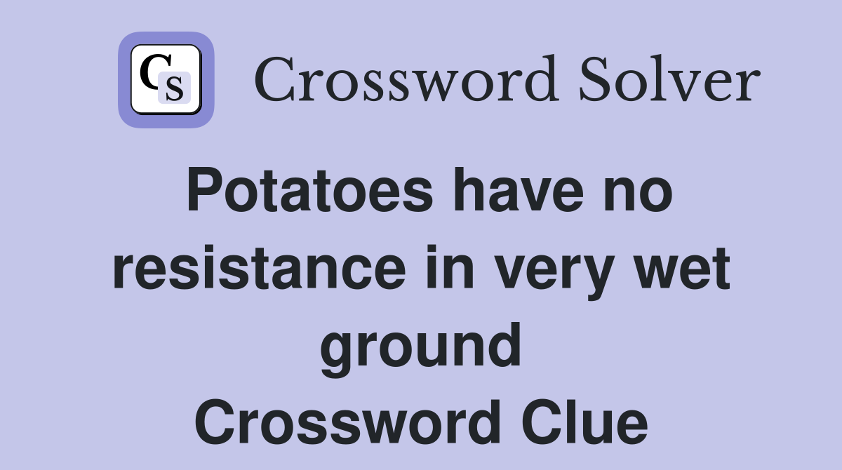 Potatoes have no resistance in very wet ground Crossword Clue