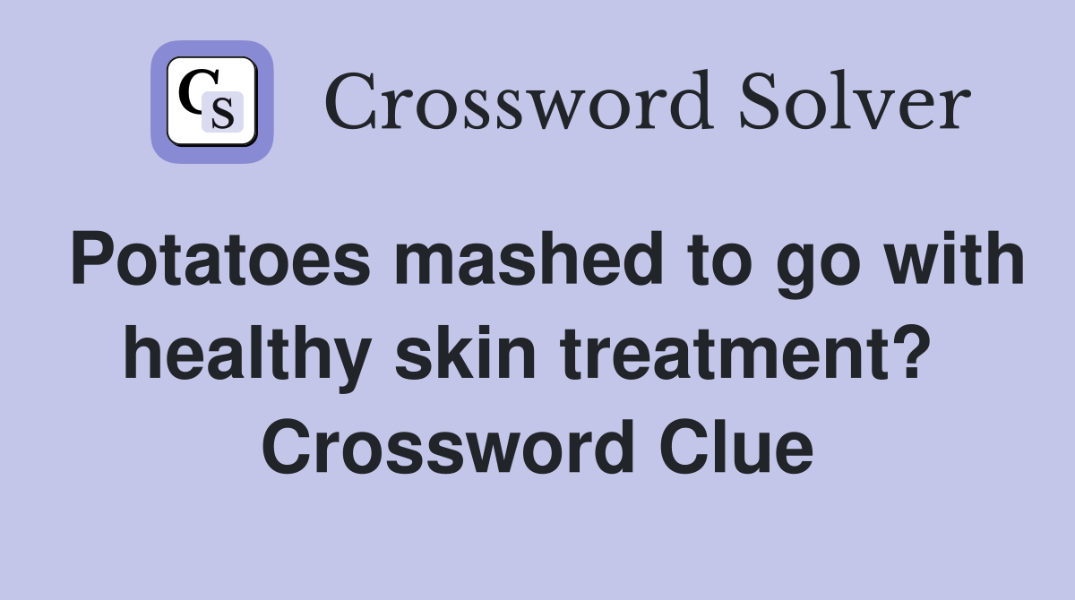 Potatoes mashed to go with healthy skin treatment?  Crossword Clue