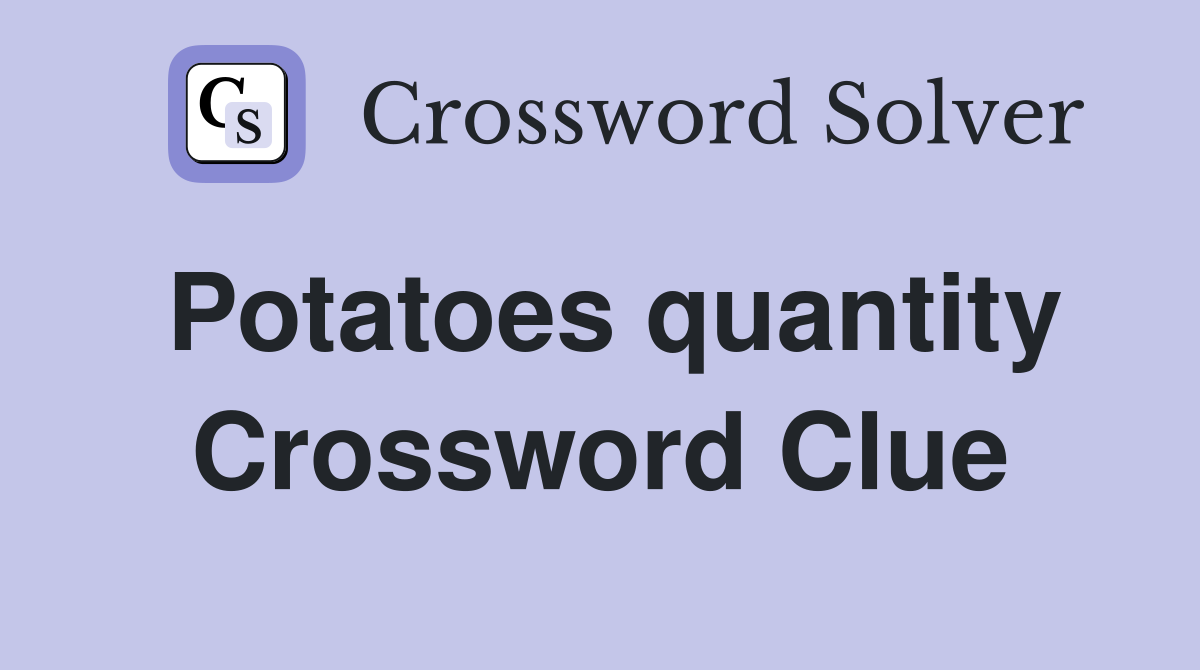 Potatoes quantity Crossword Clue