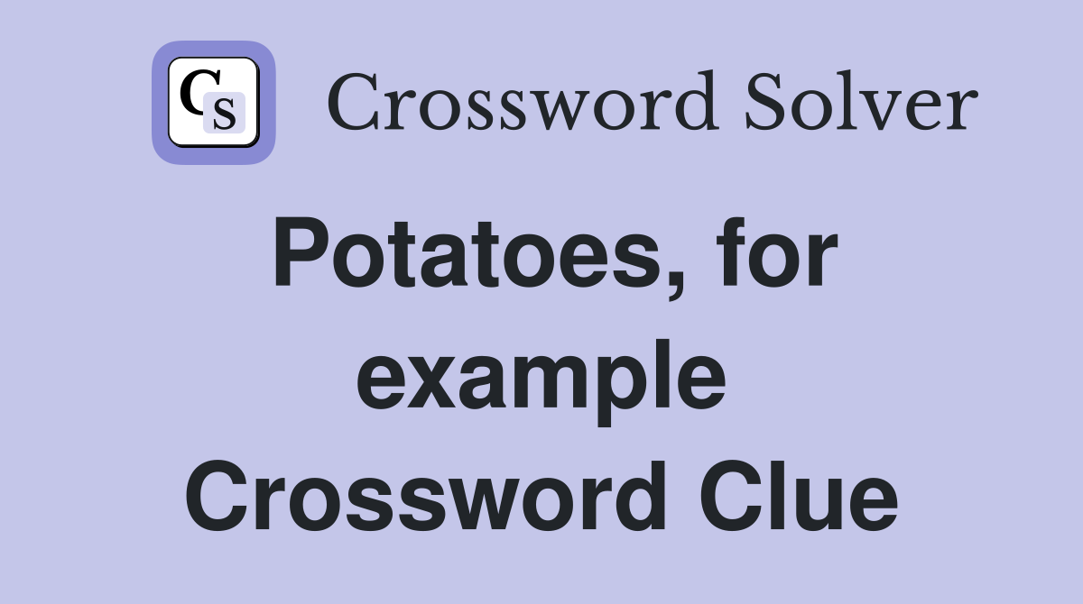 Potatoes, for example Crossword Clue