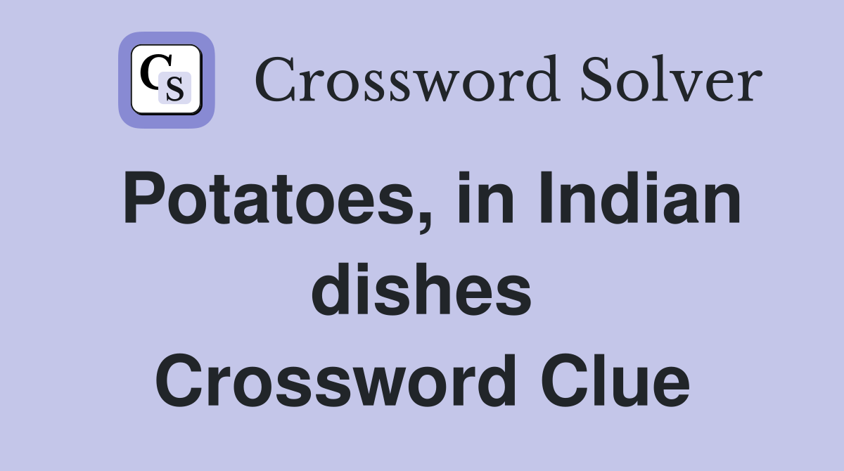 Potatoes, in Indian dishes Crossword Clue