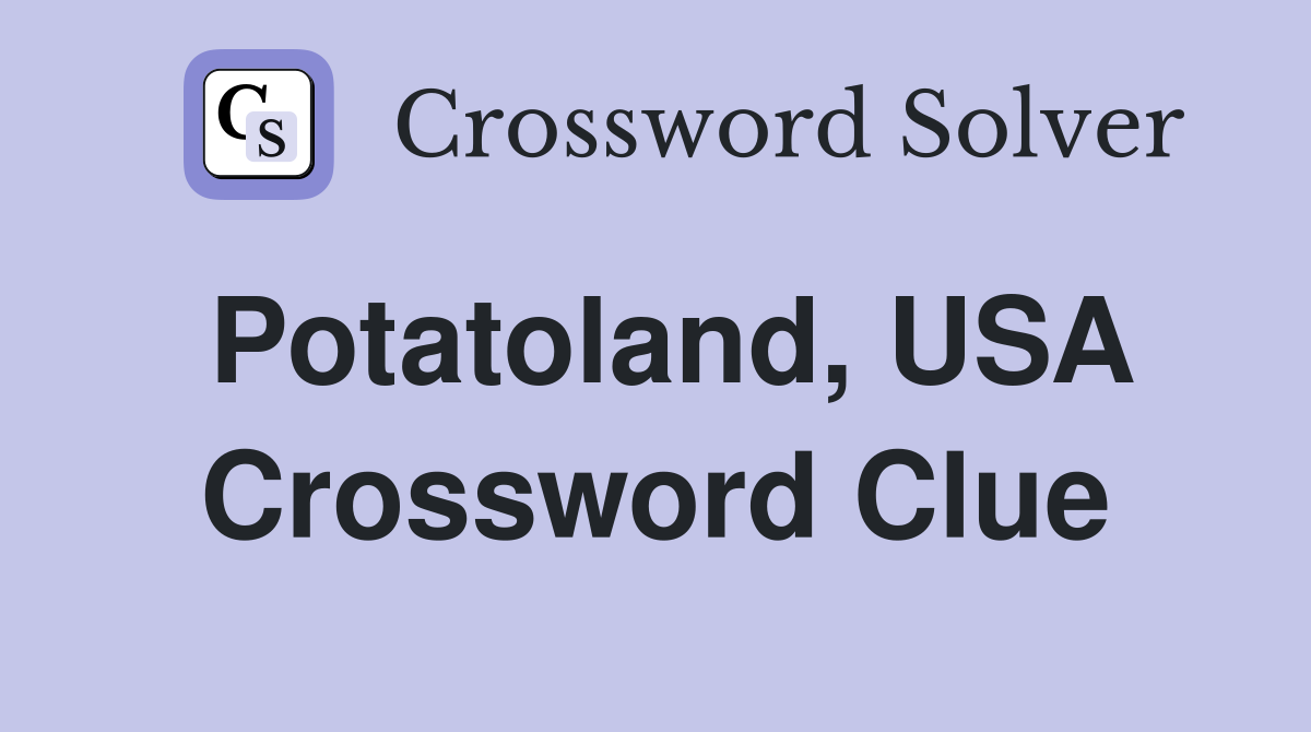 Potatoland, USA Crossword Clue