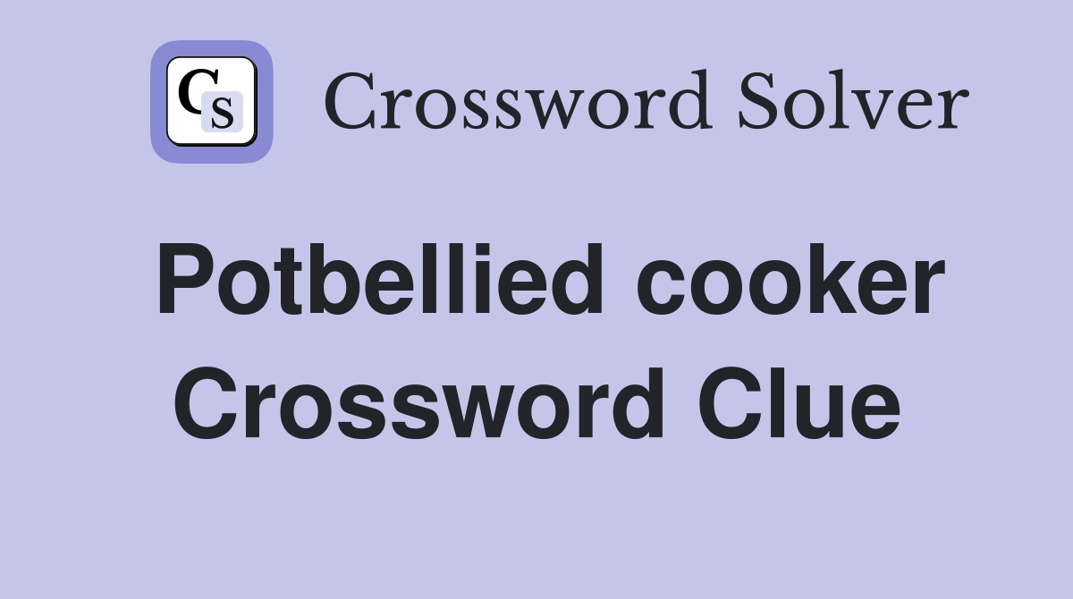 Potbellied cooker Crossword Clue