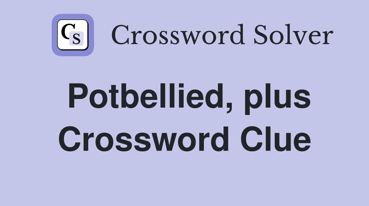 Potbellied, plus Crossword Clue