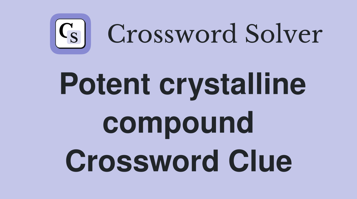 Potent crystalline compound Crossword Clue