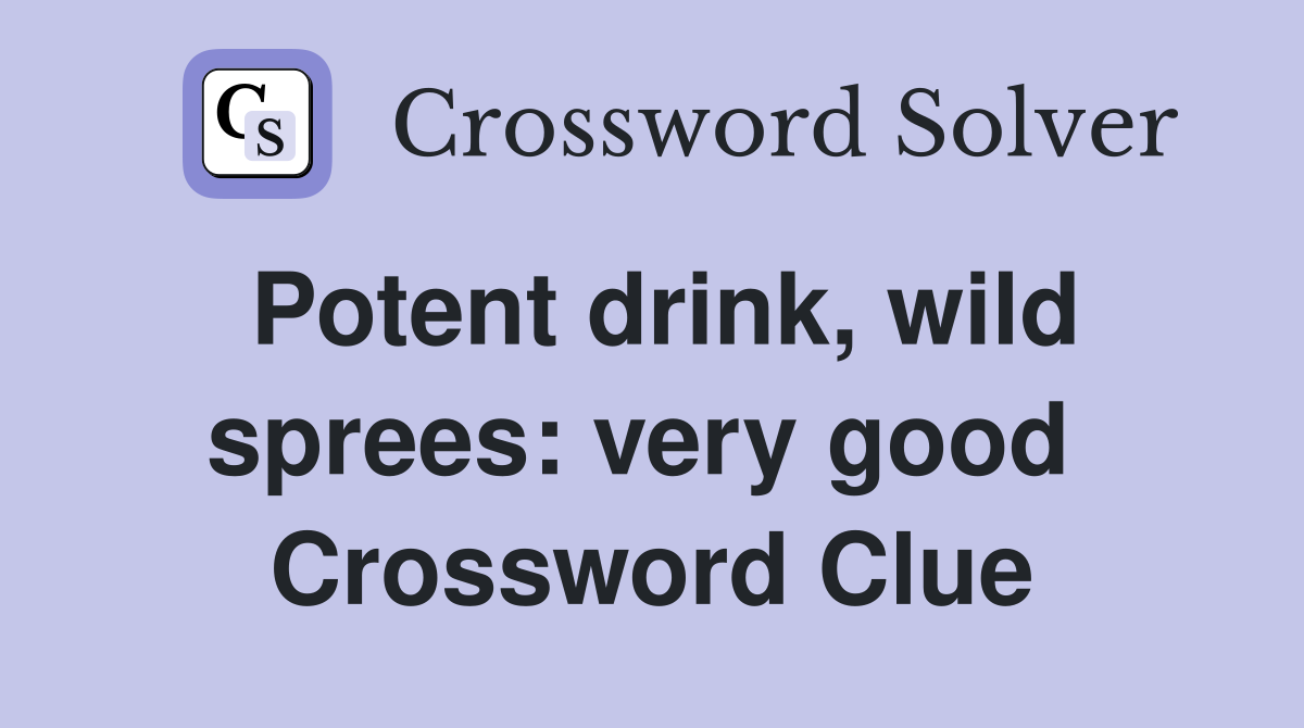 Potent drink, wild sprees: very good  Crossword Clue
