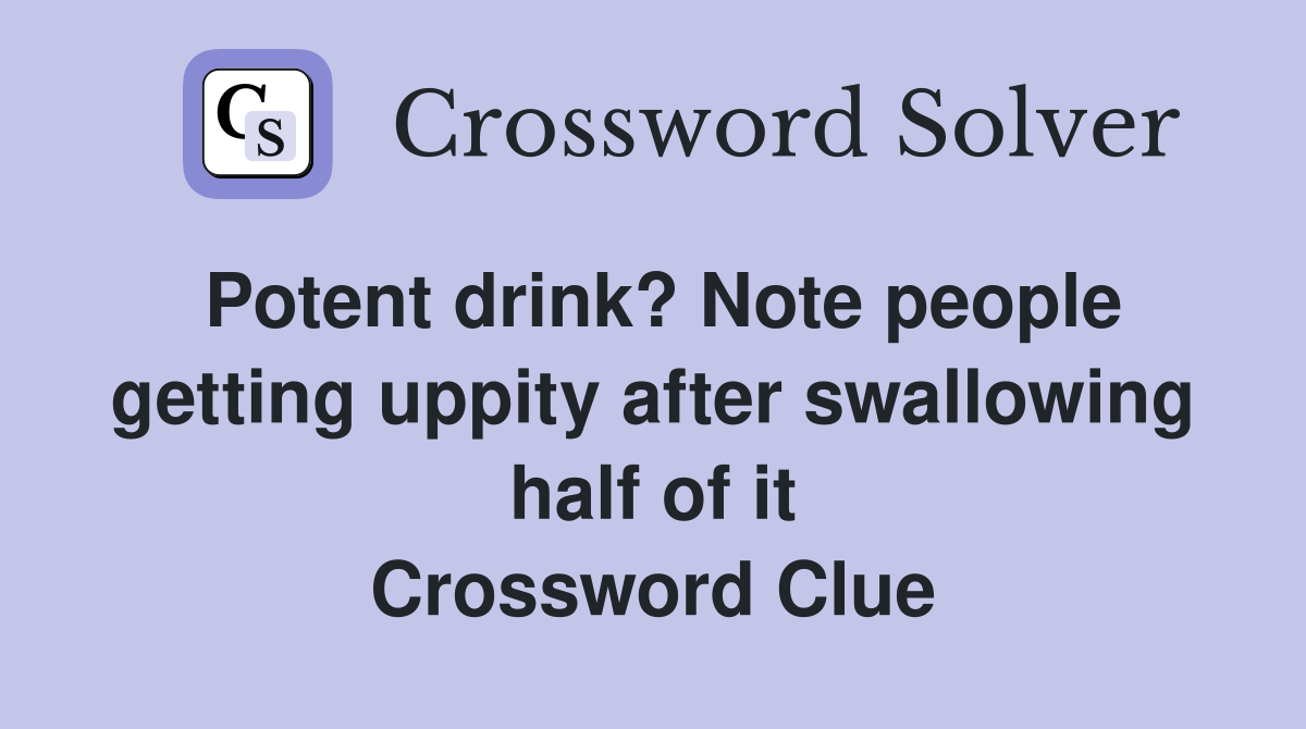 Potent drink? Note people getting uppity after swallowing half of it Crossword Clue