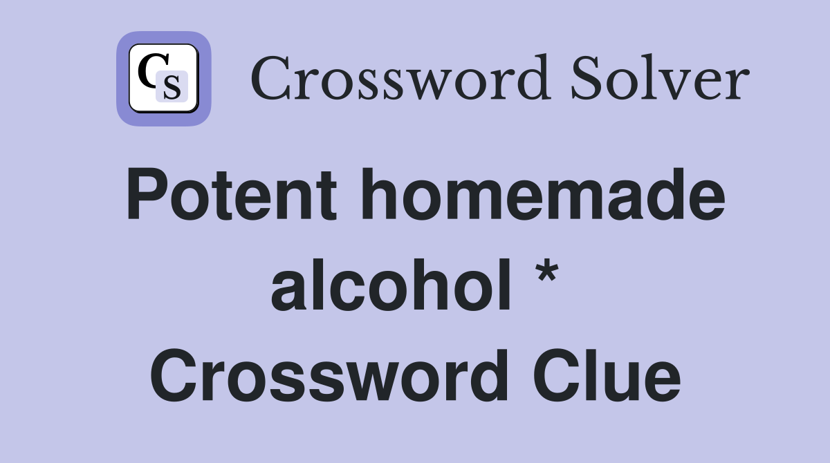 Potent homemade alcohol * Crossword Clue