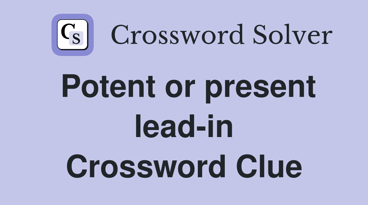Potent or present lead-in Crossword Clue