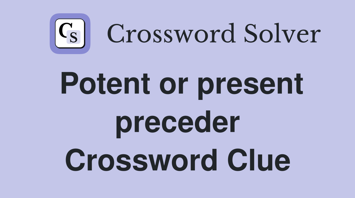Potent or present preceder Crossword Clue