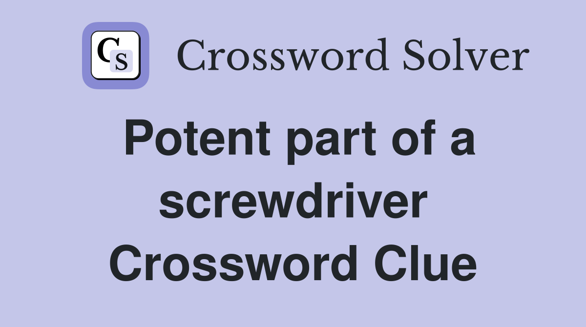 Potent part of a screwdriver Crossword Clue
