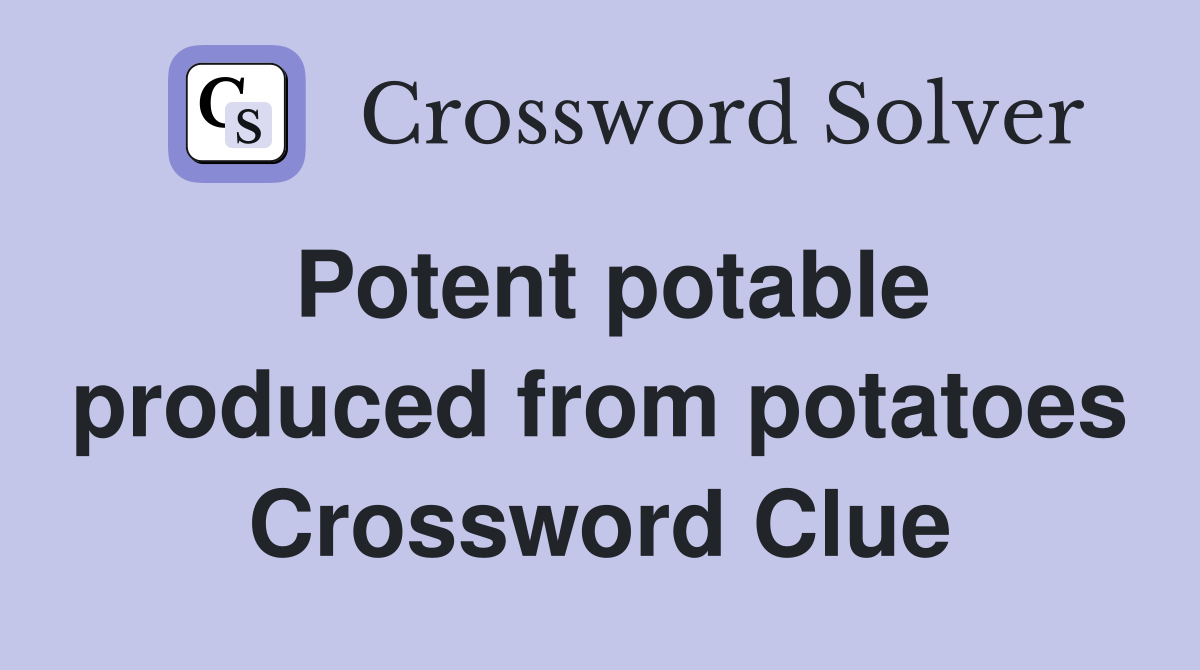 Potent potable produced from potatoes Crossword Clue