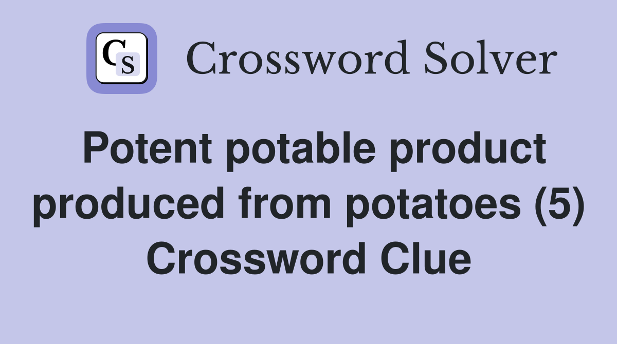 Potent potable product produced from potatoes (5) Crossword Clue