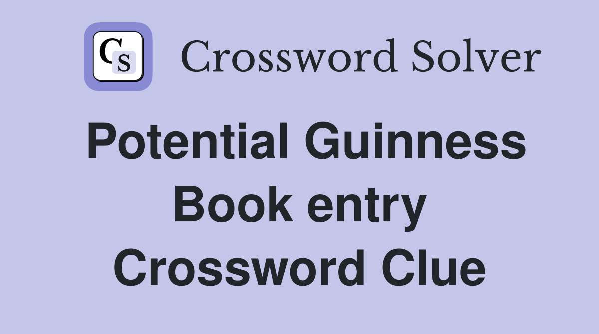 Potential Guinness Book entry Crossword Clue