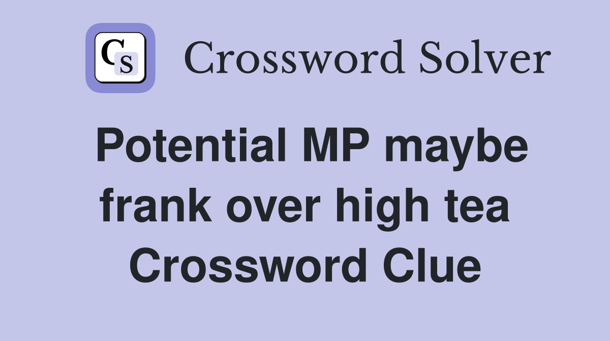 Potential MP maybe frank over high tea Crossword Clue
