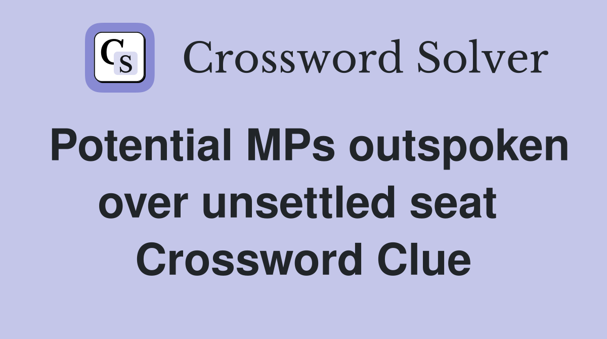 Potential MPs outspoken over unsettled seat  Crossword Clue