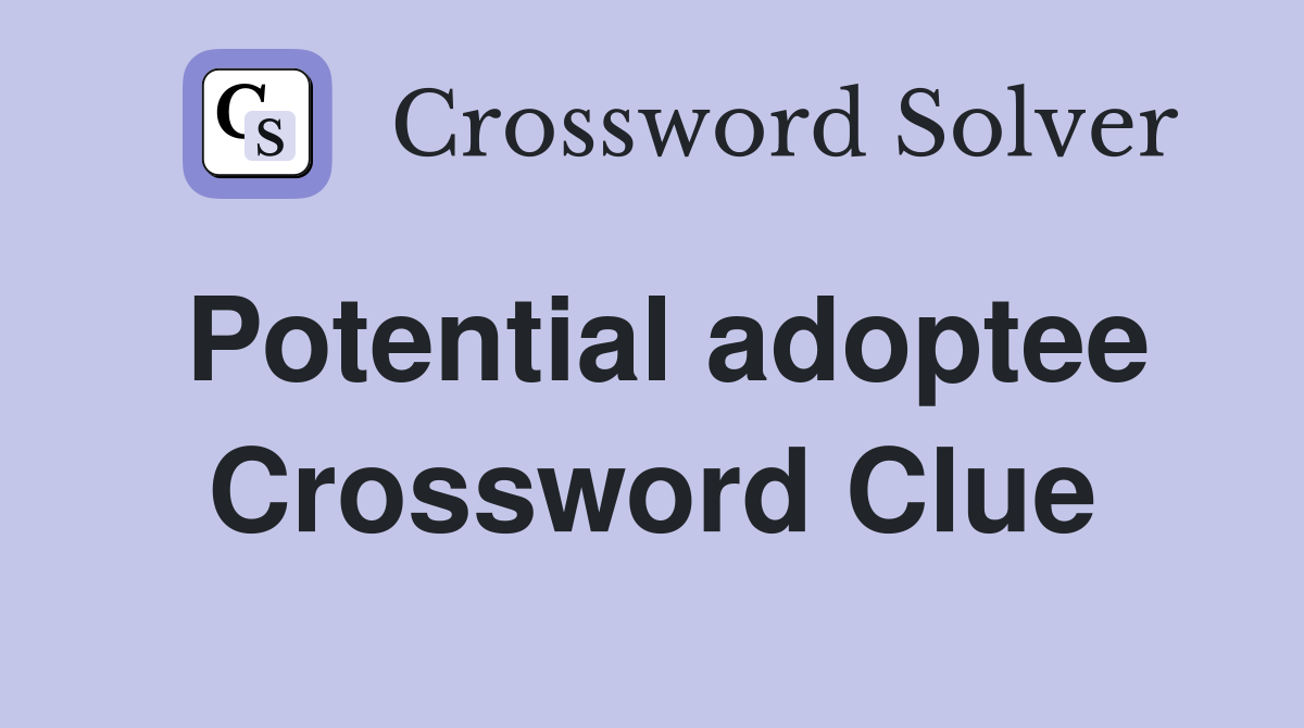 Potential adoptee Crossword Clue