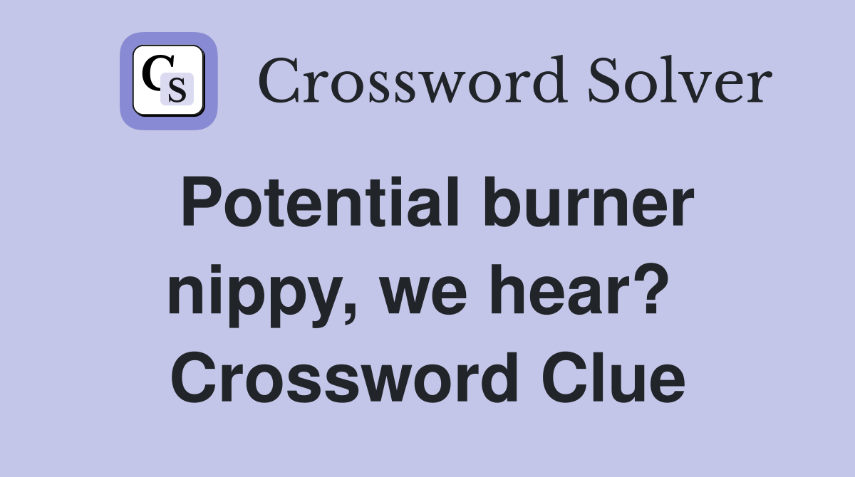 Potential burner nippy, we hear?  Crossword Clue