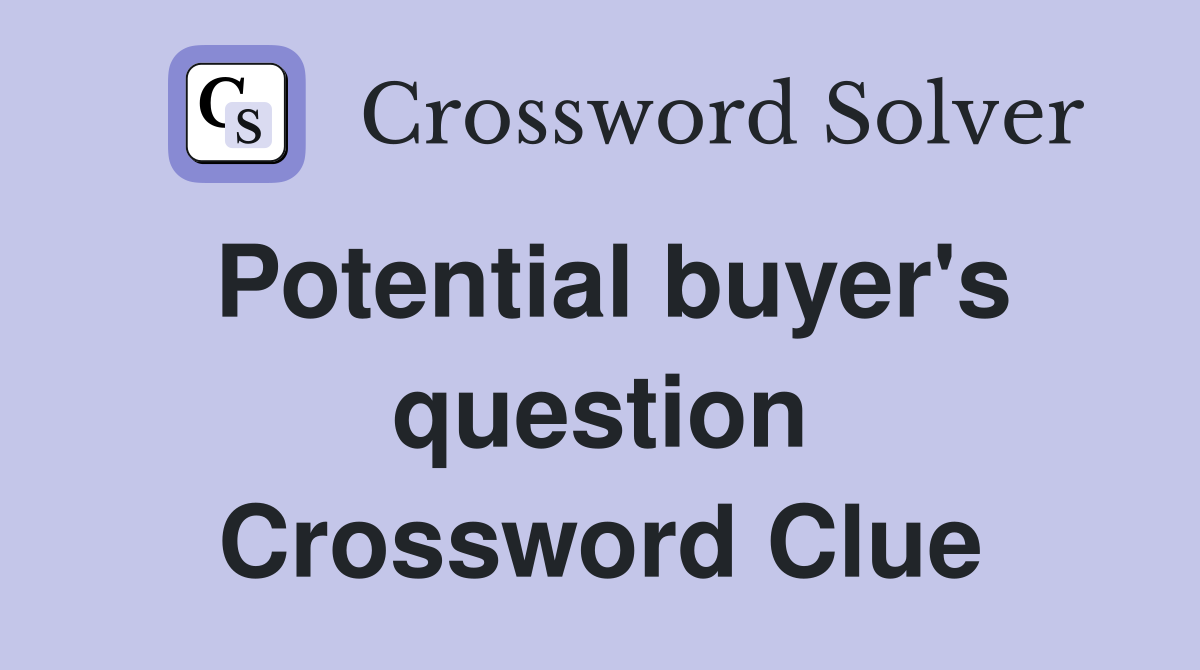 Potential buyer's question Crossword Clue