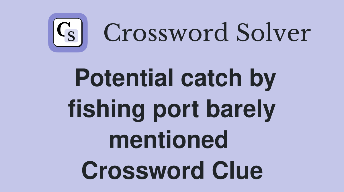 Potential catch by fishing port barely mentioned  Crossword Clue