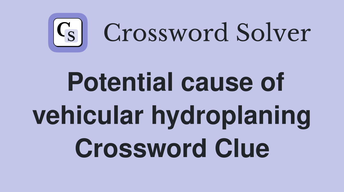 Potential cause of vehicular hydroplaning Crossword Clue