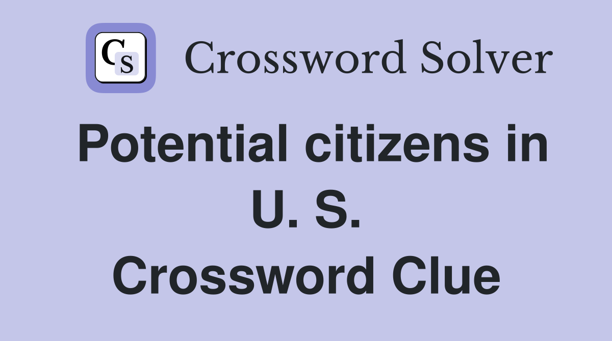 Potential citizens in U. S. Crossword Clue
