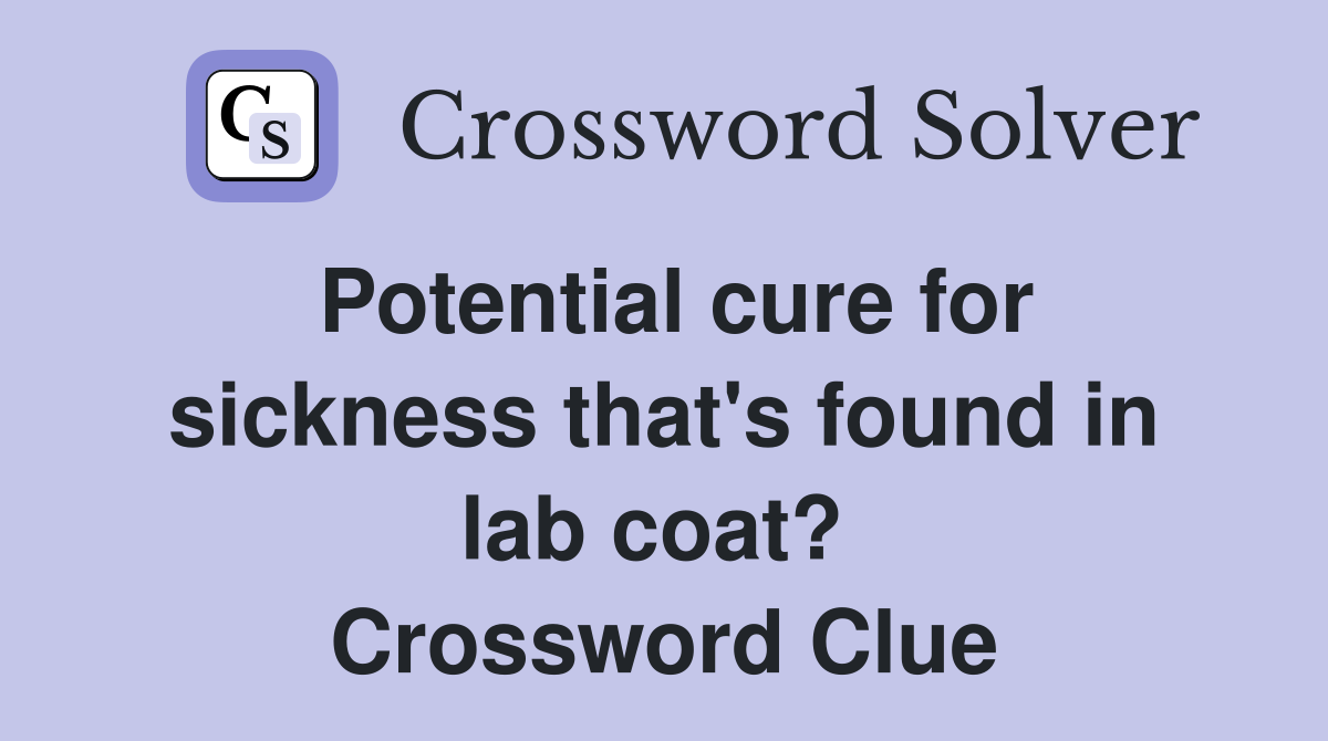 Potential cure for sickness that's found in lab coat?  Crossword Clue