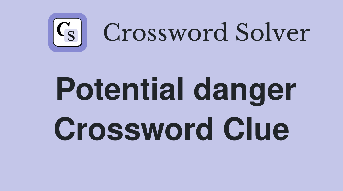 Potential danger Crossword Clue