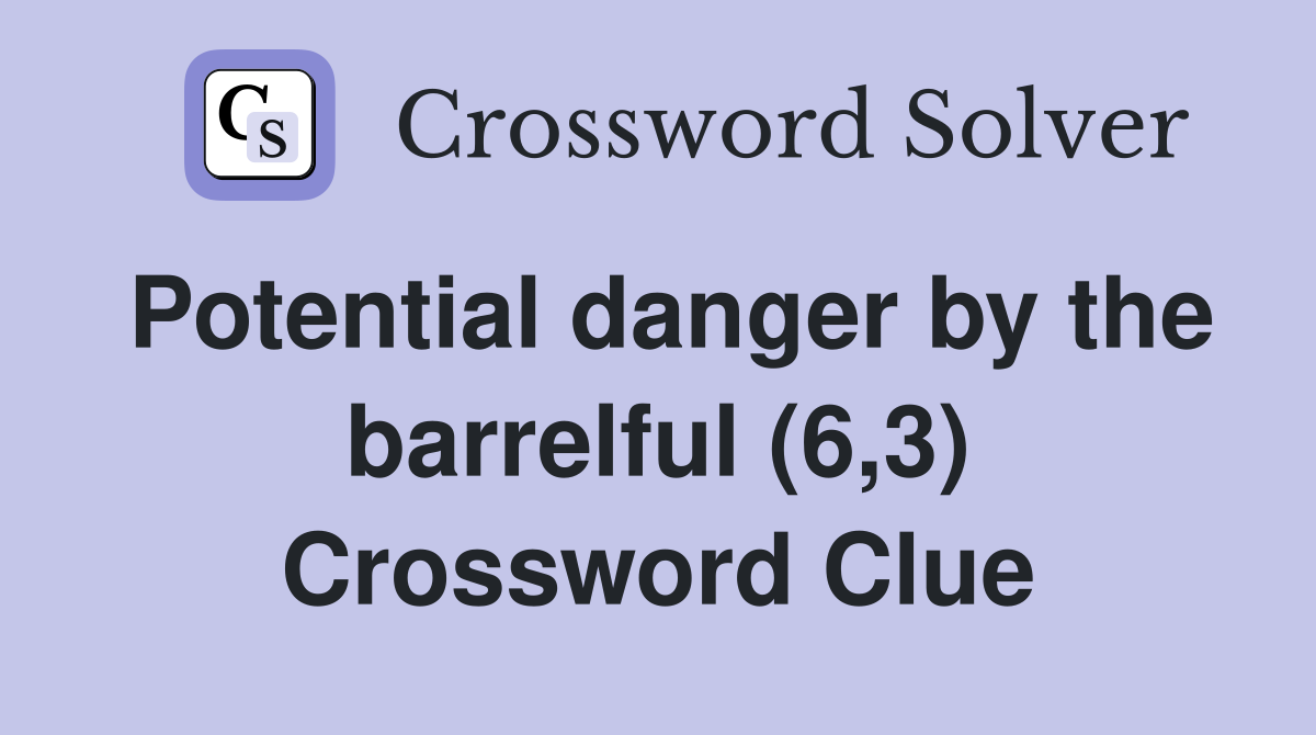 Potential danger by the barrelful (6,3) Crossword Clue