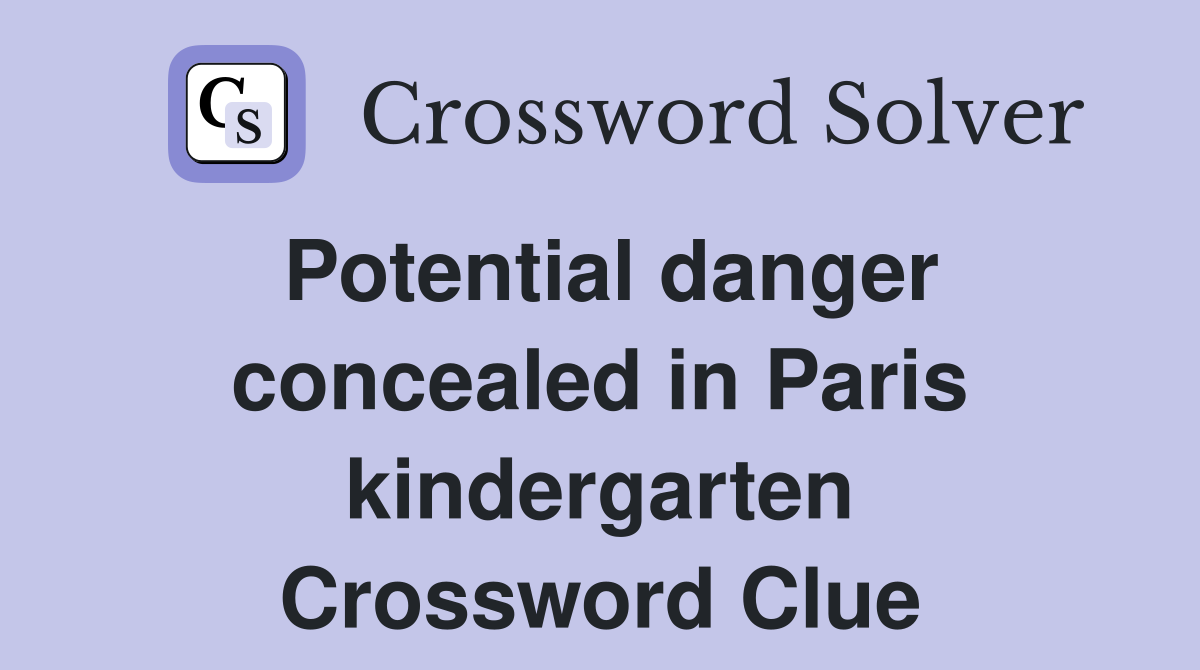 Potential danger concealed in Paris kindergarten Crossword Clue