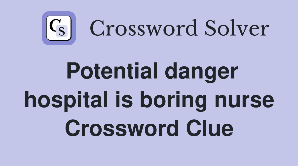 Potential danger hospital is boring nurse Crossword Clue