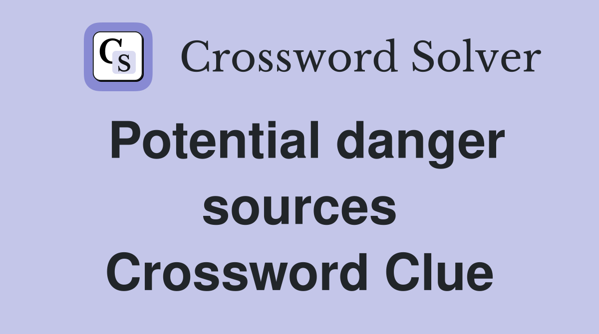 Potential danger sources Crossword Clue