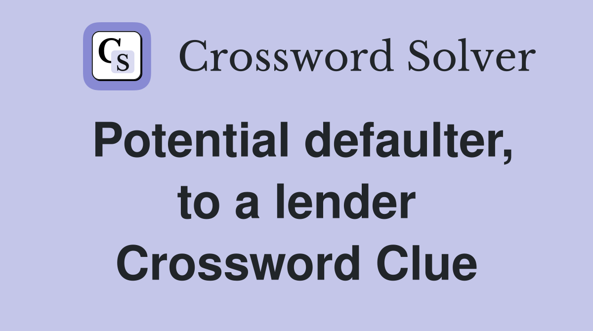 Potential defaulter, to a lender Crossword Clue