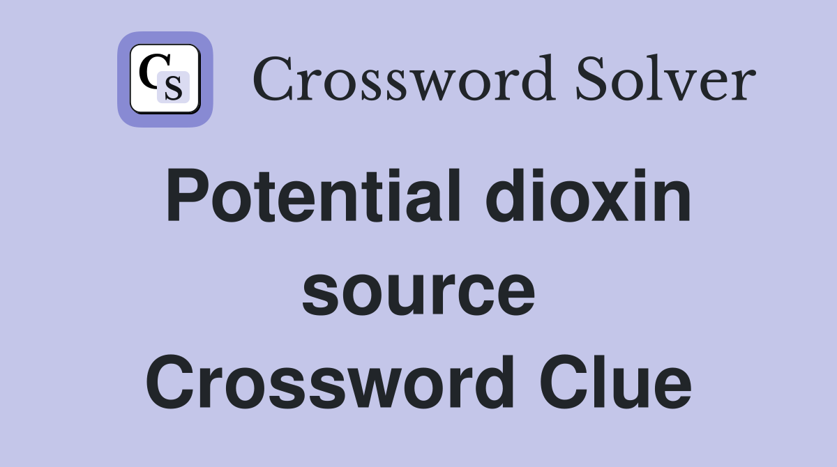 Potential dioxin source Crossword Clue