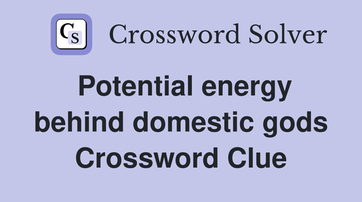 Potential energy behind domestic gods Crossword Clue