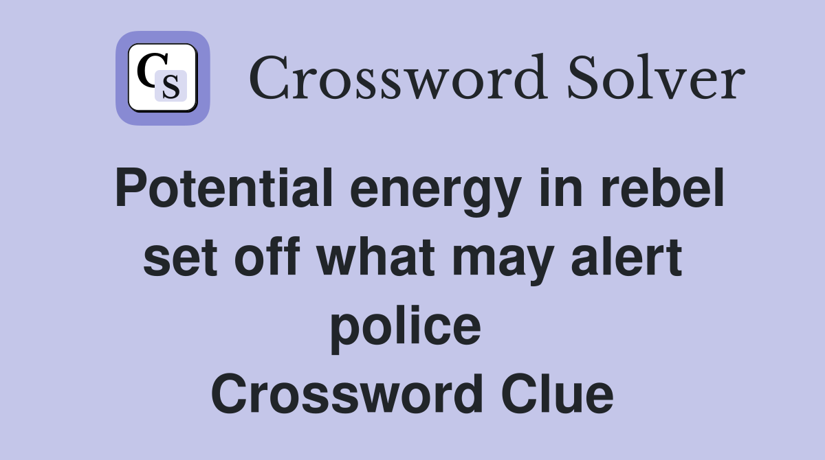 Potential energy in rebel set off what may alert police  Crossword Clue