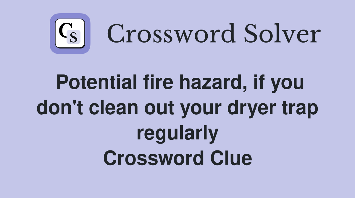 Potential fire hazard, if you don't clean out your dryer trap regularly Crossword Clue