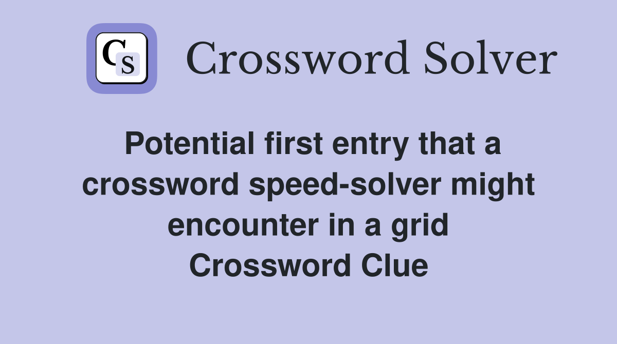 Potential first entry that a crossword speed-solver might encounter in a grid Crossword Clue