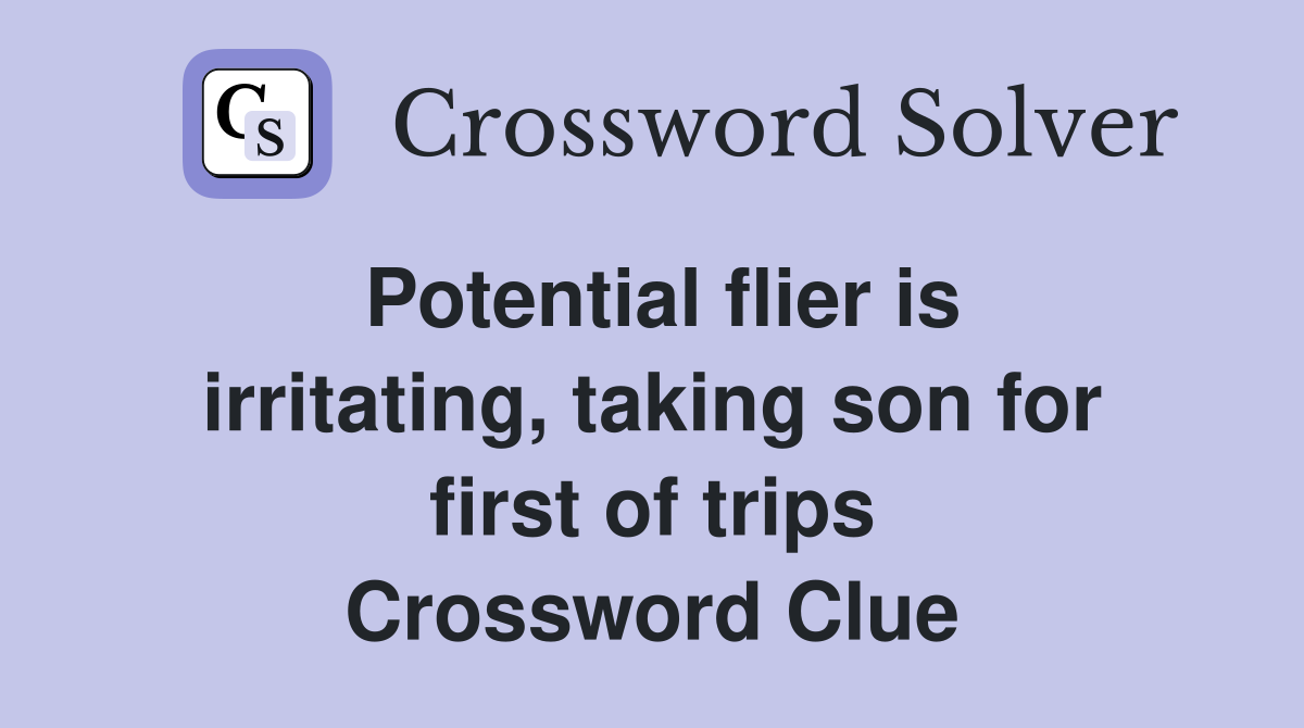 Potential flier is irritating, taking son for first of trips Crossword Clue