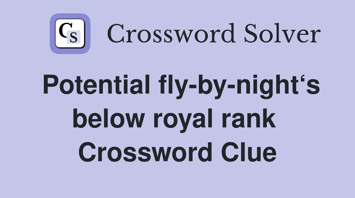 Potential fly-by-night‘s below royal rank  Crossword Clue